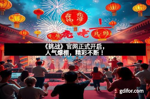 《挑战》官网正式开启，人气爆棚，精彩不断！