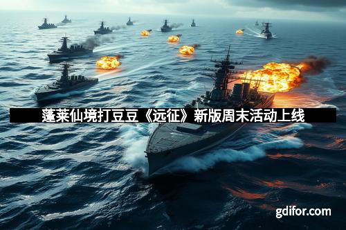 蓬莱仙境打豆豆《远征》新版周末活动上线